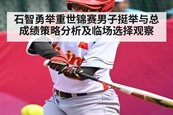 石智勇举重世锦赛男子挺举与总成绩策略分析及临场选择观察