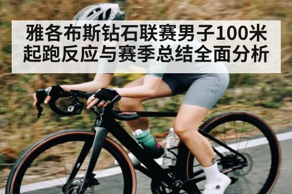 雅各布斯钻石联赛男子100米起跑反应与赛季总结全面分析