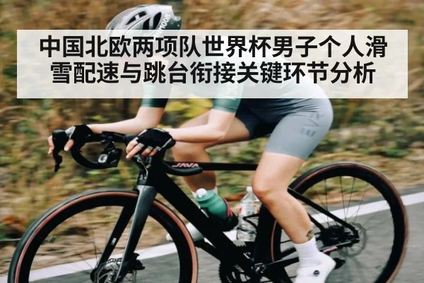 中国北欧两项队世界杯男子个人滑雪配速与跳台衔接关键环节分析