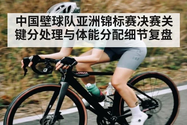 中国壁球队亚洲锦标赛决赛关键分处理与体能分配细节复盘