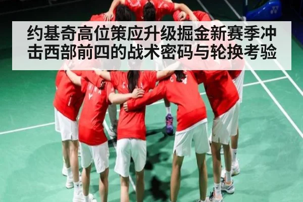 约基奇高位策应升级掘金新赛季冲击西部前四的战术密码与轮换考验